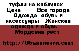 туфли на каблуках › Цена ­ 50 - Все города Одежда, обувь и аксессуары » Женская одежда и обувь   . Мордовия респ.